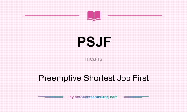 What does PSJF mean? It stands for Preemptive Shortest Job First