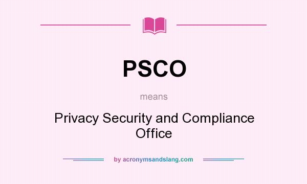 What does PSCO mean? It stands for Privacy Security and Compliance Office