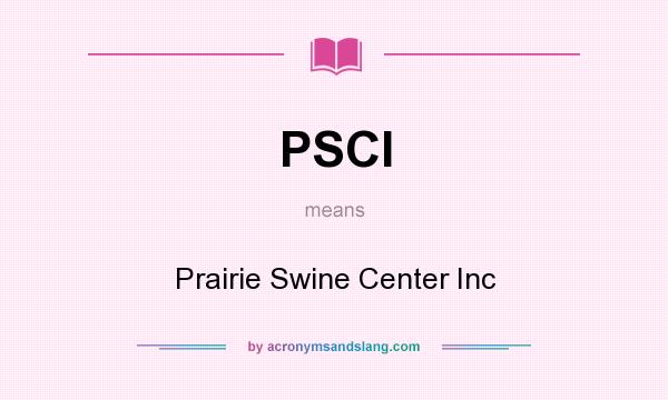 What does PSCI mean? It stands for Prairie Swine Center Inc