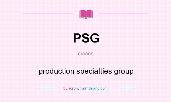 What does PSG mean? It stands for production specialties group