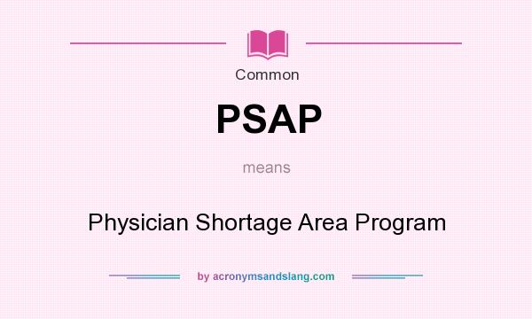 What does PSAP mean? It stands for Physician Shortage Area Program