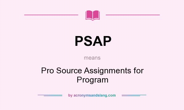 What does PSAP mean? It stands for Pro Source Assignments for Program
