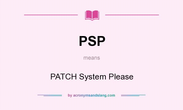 What does PSP mean? It stands for PATCH System Please