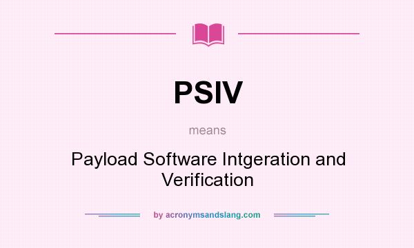 What does PSIV mean? It stands for Payload Software Intgeration and Verification