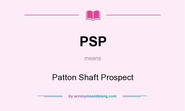 What does PSP mean? It stands for Patton Shaft Prospect