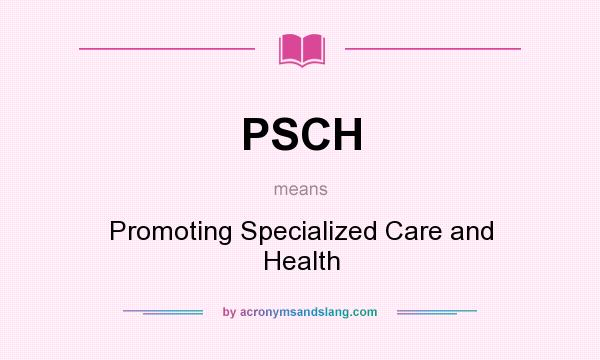 What does PSCH mean? It stands for Promoting Specialized Care and Health