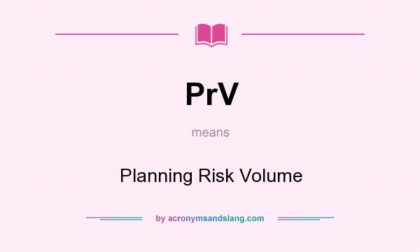 What does PrV mean? It stands for Planning Risk Volume