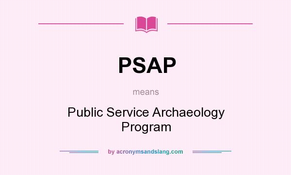 What does PSAP mean? It stands for Public Service Archaeology Program