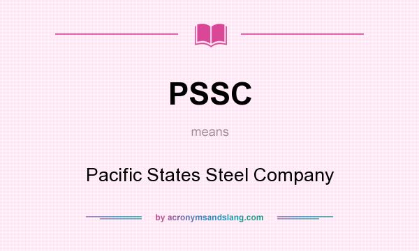 What does PSSC mean? It stands for Pacific States Steel Company
