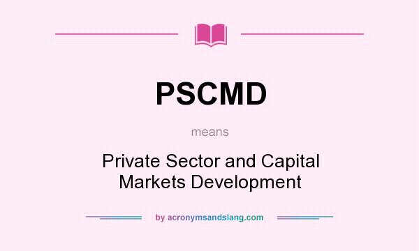 What does PSCMD mean? It stands for Private Sector and Capital Markets Development