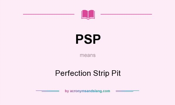 What does PSP mean? It stands for Perfection Strip Pit