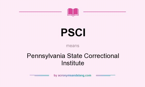 What does PSCI mean? It stands for Pennsylvania State Correctional Institute