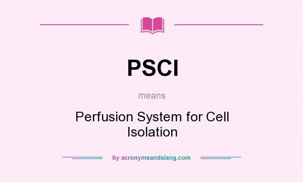 What does PSCI mean? It stands for Perfusion System for Cell Isolation