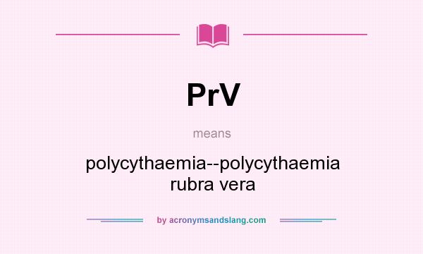 What does PrV mean? It stands for polycythaemia--polycythaemia rubra vera