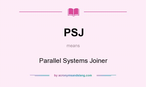 What does PSJ mean? It stands for Parallel Systems Joiner