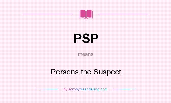 What does PSP mean? It stands for Persons the Suspect