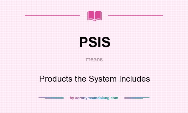 What does PSIS mean? It stands for Products the System Includes