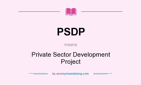 What does PSDP mean? It stands for Private Sector Development Project