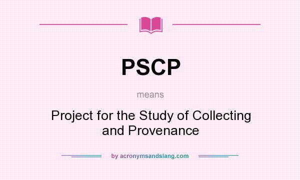 What does PSCP mean? It stands for Project for the Study of Collecting and Provenance