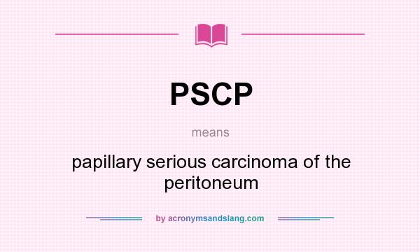 What does PSCP mean? It stands for papillary serious carcinoma of the peritoneum