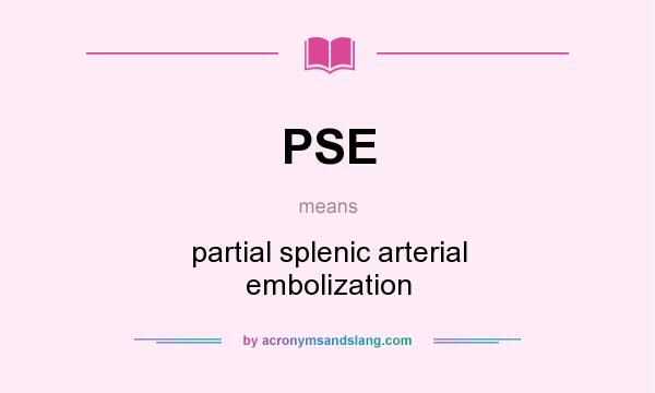 What does PSE mean? It stands for partial splenic arterial embolization