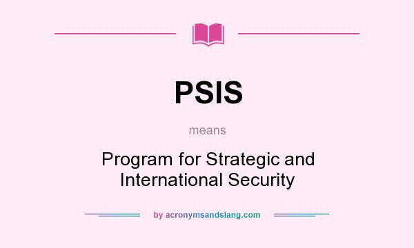 What does PSIS mean? It stands for Program for Strategic and International Security