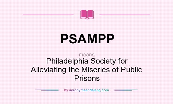 What does PSAMPP mean? It stands for Philadelphia Society for Alleviating the Miseries of Public Prisons