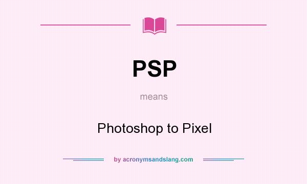 What does PSP mean? It stands for Photoshop to Pixel