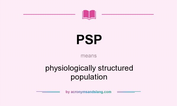 What does PSP mean? It stands for physiologically structured population