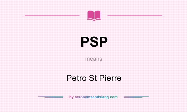 What does PSP mean? It stands for Petro St Pierre