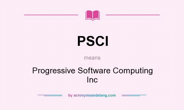 What does PSCI mean? It stands for Progressive Software Computing Inc