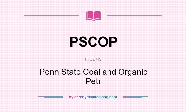 What does PSCOP mean? It stands for Penn State Coal and Organic Petr