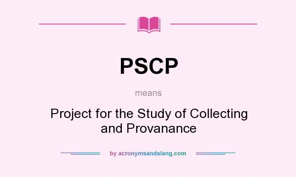 What does PSCP mean? It stands for Project for the Study of Collecting and Provanance