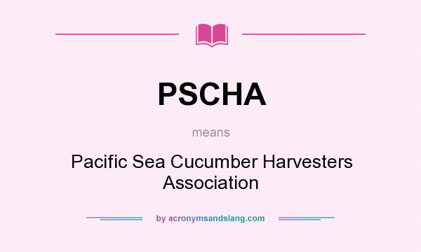 What does PSCHA mean? It stands for Pacific Sea Cucumber Harvesters Association