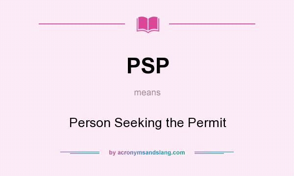 What does PSP mean? It stands for Person Seeking the Permit