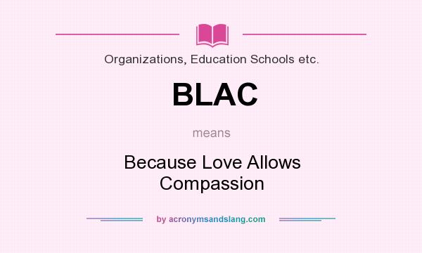 What does BLAC mean? It stands for Because Love Allows Compassion