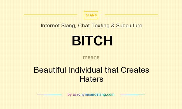 What does BITCH mean? It stands for Beautiful Individual that Creates Haters