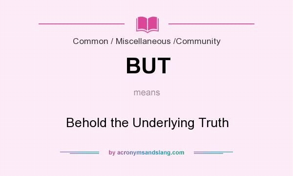 What does BUT mean? It stands for Behold the Underlying Truth