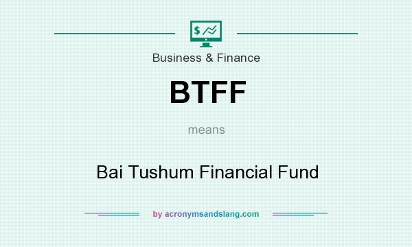 What does BTFF mean? It stands for Bai Tushum Financial Fund