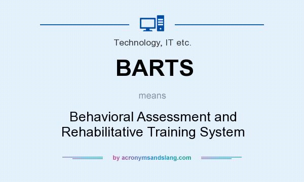 What does BARTS mean? It stands for Behavioral Assessment and Rehabilitative Training System