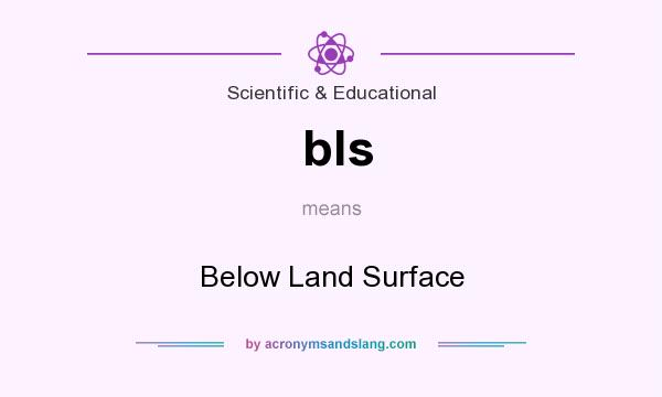What does bls mean? It stands for Below Land Surface