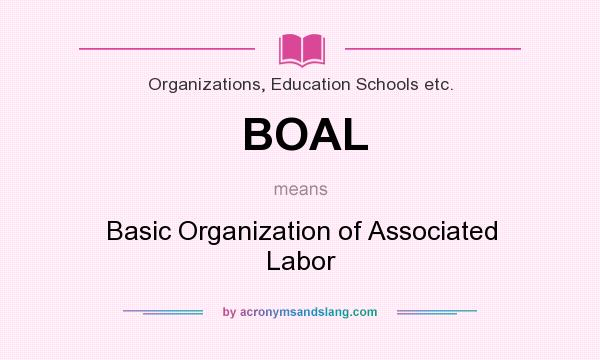 What does BOAL mean? It stands for Basic Organization of Associated Labor