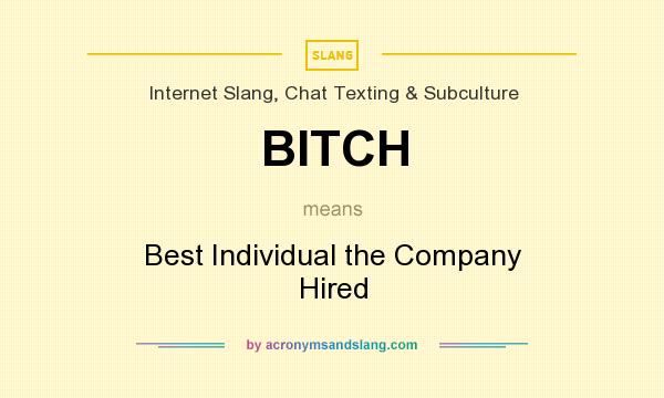 What does BITCH mean? It stands for Best Individual the Company Hired