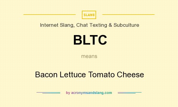 What does BLTC mean? It stands for Bacon Lettuce Tomato Cheese