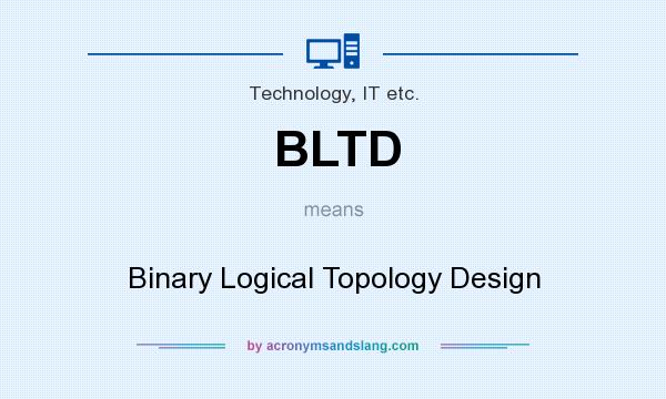 What does BLTD mean? It stands for Binary Logical Topology Design