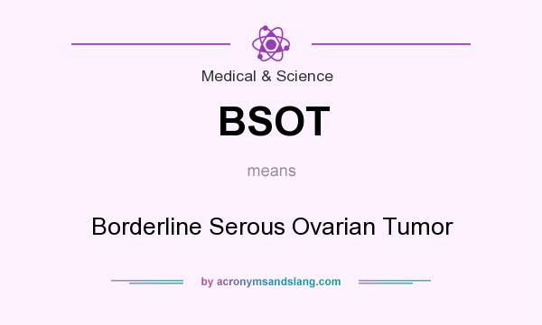 What does BSOT mean? It stands for Borderline Serous Ovarian Tumor