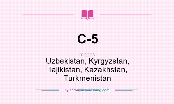 What does C-5 mean? It stands for Uzbekistan, Kyrgyzstan, Tajikistan, Kazakhstan, Turkmenistan