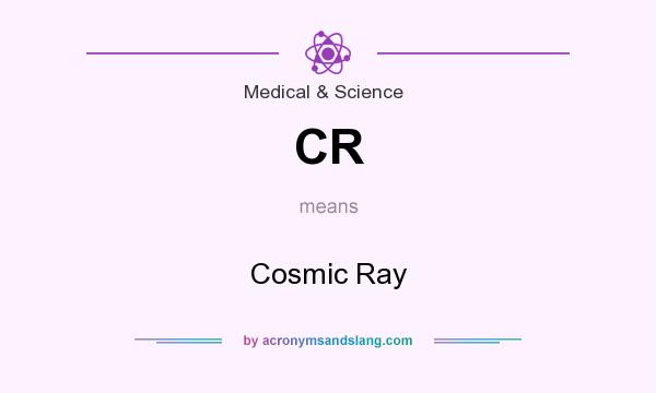 What does CR mean? It stands for Cosmic Ray