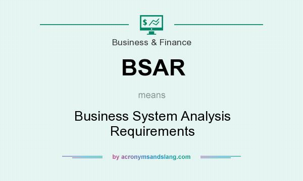 What does BSAR mean? It stands for Business System Analysis Requirements