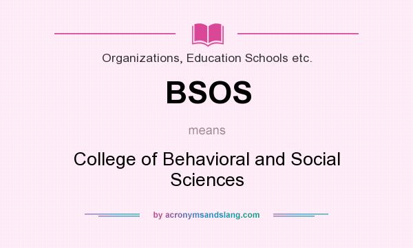 What does BSOS mean? It stands for College of Behavioral and Social Sciences